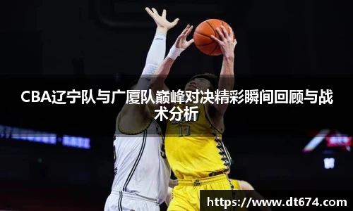 CBA辽宁队与广厦队巅峰对决精彩瞬间回顾与战术分析