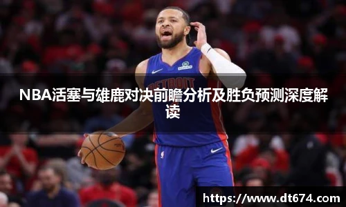 NBA活塞与雄鹿对决前瞻分析及胜负预测深度解读