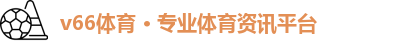 v66体育 · 专业体育资讯平台